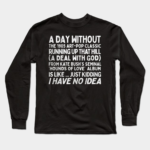 A Day Without Kate Bush's Running Up That Hill .... Long Sleeve T-Shirt by DankFutura